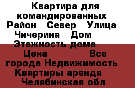 Квартира для командированных › Район ­ Север › Улица ­ Чичерина › Дом ­ 20 › Этажность дома ­ 9 › Цена ­ 15 000 - Все города Недвижимость » Квартиры аренда   . Челябинская обл.,Троицк г.